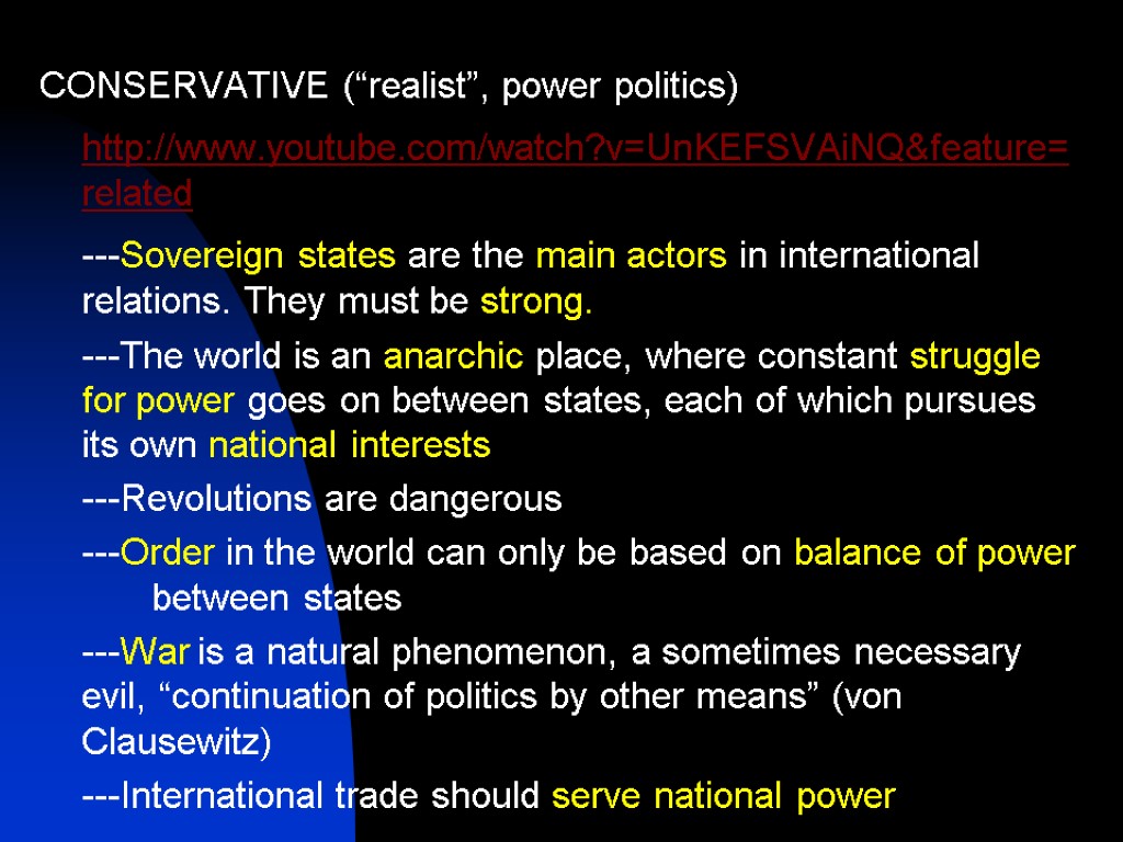 CONSERVATIVE (“realist”, power politics) http://www.youtube.com/watch?v=UnKEFSVAiNQ&feature=related ---Sovereign states are the main actors in international relations.